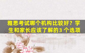 雅思考试哪个机构比较好？学生和家长应该了解的3 个选项